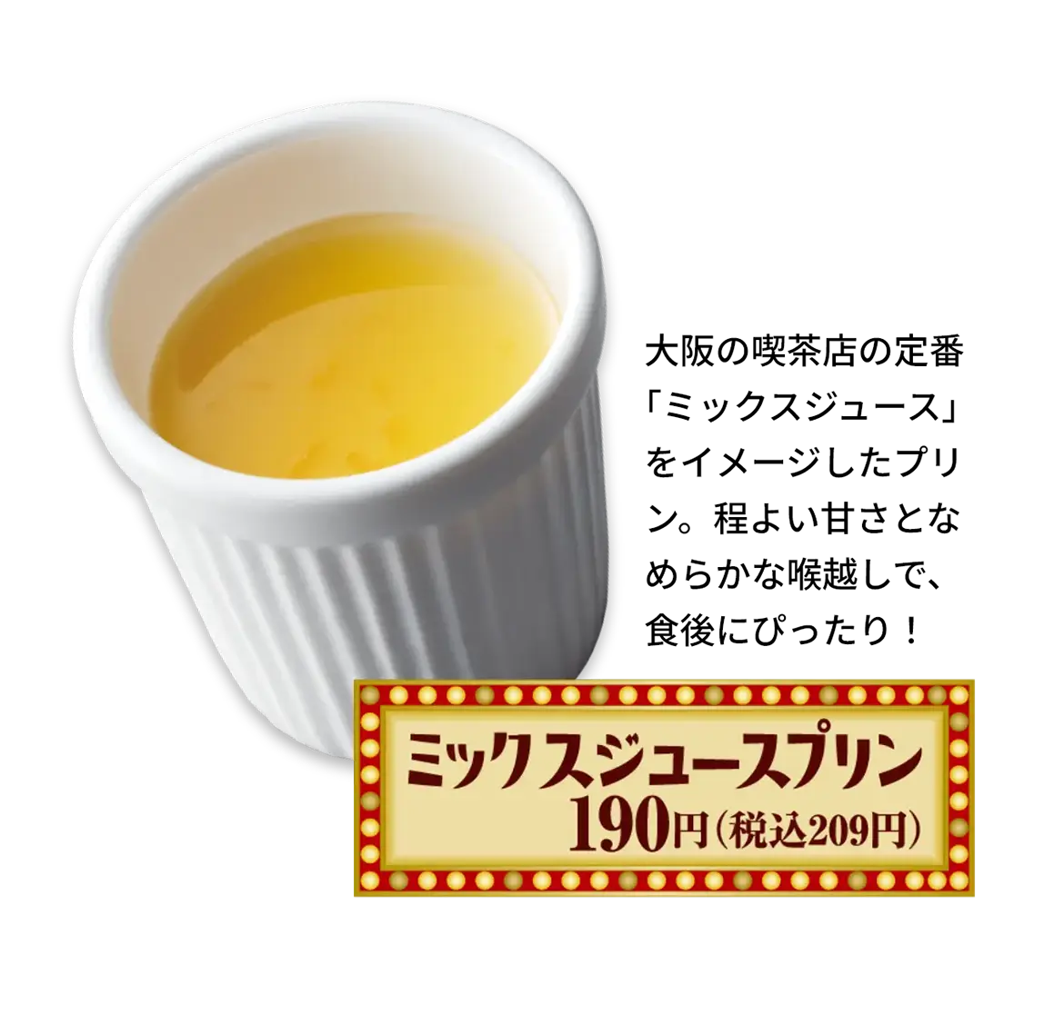 ミックスジュースプリン　190円(税込209円)　大阪の喫茶店の定番「ミックスジュース」をイメージしたプリン。程よい甘さとなめらかな喉越しで、食後にぴったり！